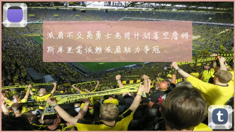 浓眉不交易勇士老将计划落空詹姆斯库里需依赖浓眉助力争冠