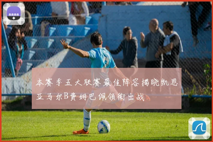 本赛季五大联赛最佳阵容揭晓凯恩亚马尔B费姆巴佩领衔出战