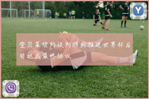 登贝莱续约谈判顺利推进世界杯后将达成最终协议