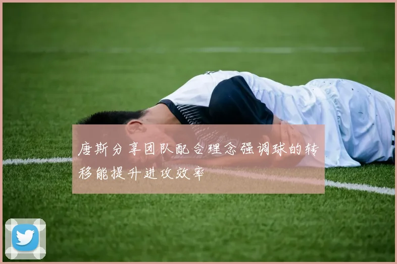 唐斯分享团队配合理念强调球的转移能提升进攻效率