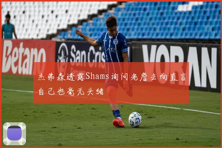 杰弗森透露Shams询问老詹去向直言自己也毫无头绪